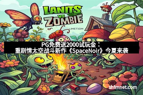 PG免费送2000试玩金：重剧情太空战斗新作《SpaceNoir》今夏来袭