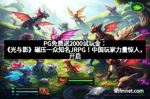 PG免费送2000试玩金：《光与影》碾压一众知名JRPG！中国玩家力量惊人，开启国产游戏新篇章